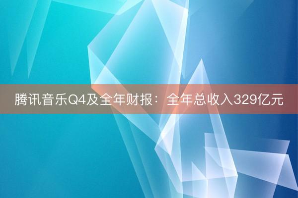 腾讯音乐Q4及全年财报：全年总收入329亿元