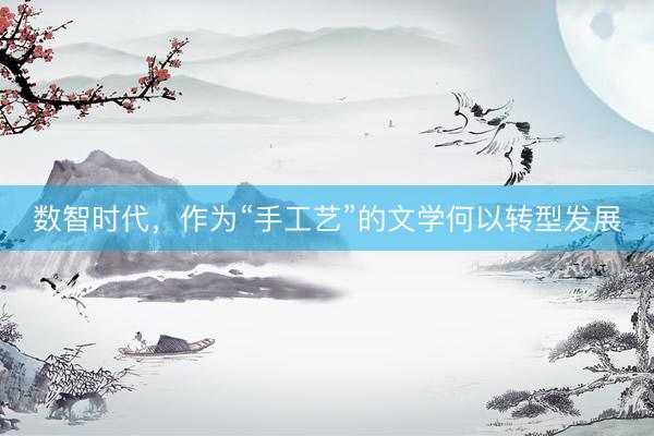 数智时代，作为“手工艺”的文学何以转型发展