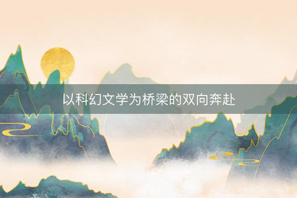 以科幻文学为桥梁的双向奔赴
