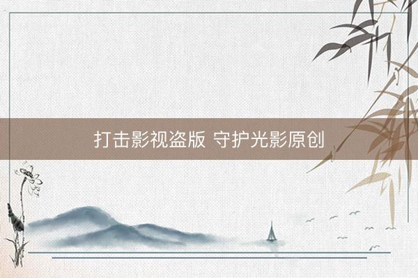 打击影视盗版 守护光影原创