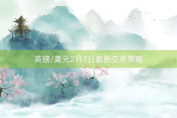 英镑/美元2月7日最新交易策略