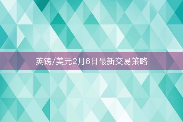 英镑/美元2月6日最新交易策略