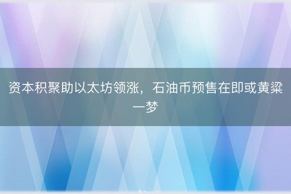 资本积聚助以太坊领涨，石油币预售在即或黄粱一梦