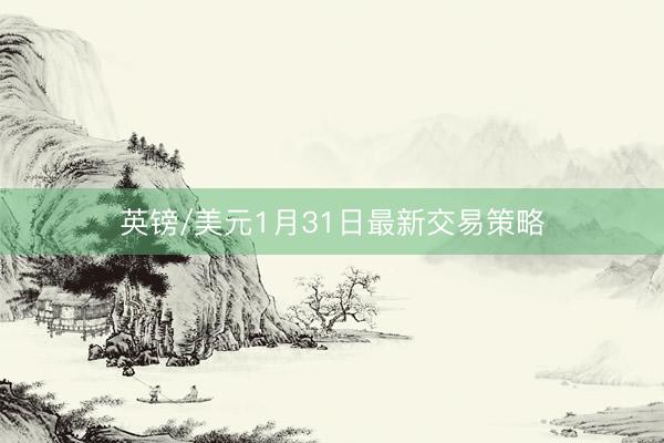 英镑/美元1月31日最新交易策略