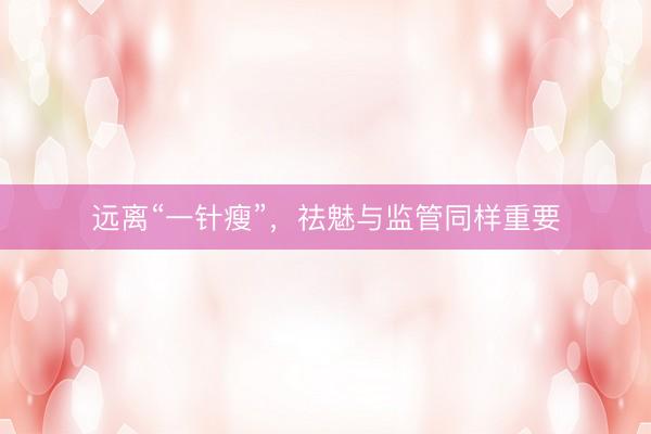 远离“一针瘦”，祛魅与监管同样重要