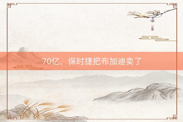 70亿，保时捷把布加迪卖了