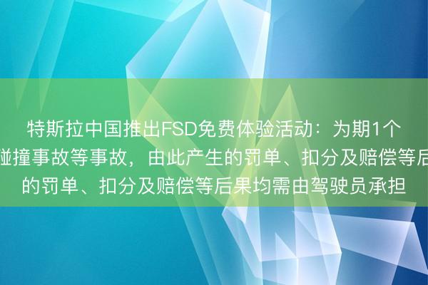 特斯拉中国推出FSD免费体验活动：为期1个月！出现违反交规、碰撞事故等事故，由此产生的罚单、扣分及赔偿等后果均需由驾驶员承担