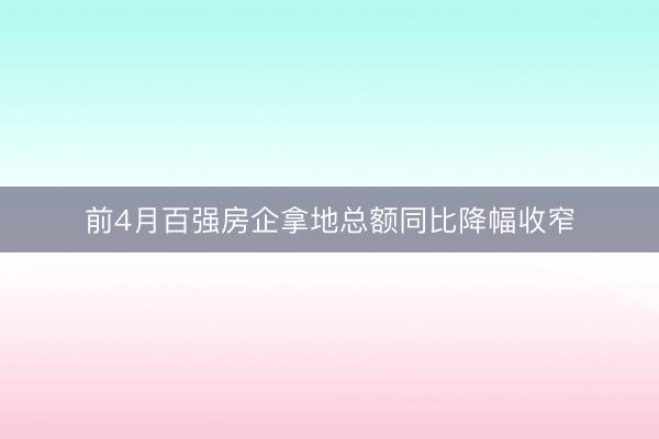前4月百强房企拿地总额同比降幅收窄