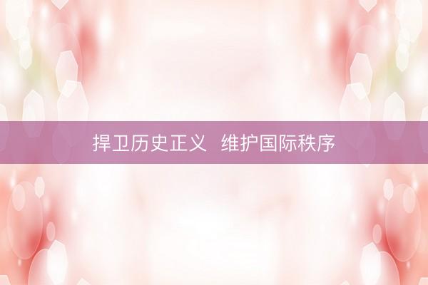 捍卫历史正义  维护国际秩序