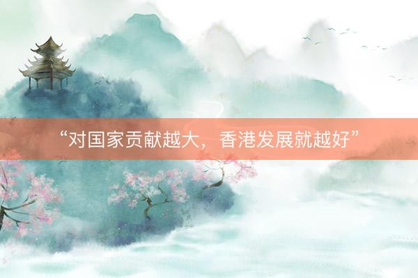 “对国家贡献越大，香港发展就越好”