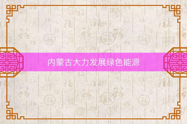 内蒙古大力发展绿色能源