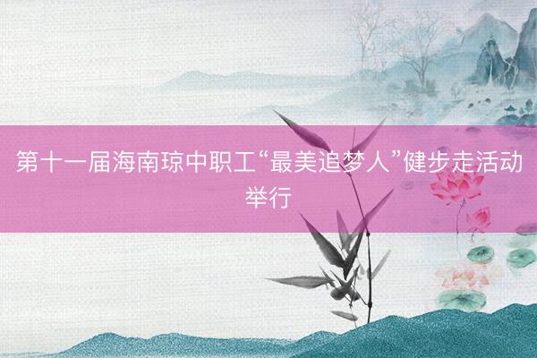 第十一届海南琼中职工“最美追梦人”健步走活动举行