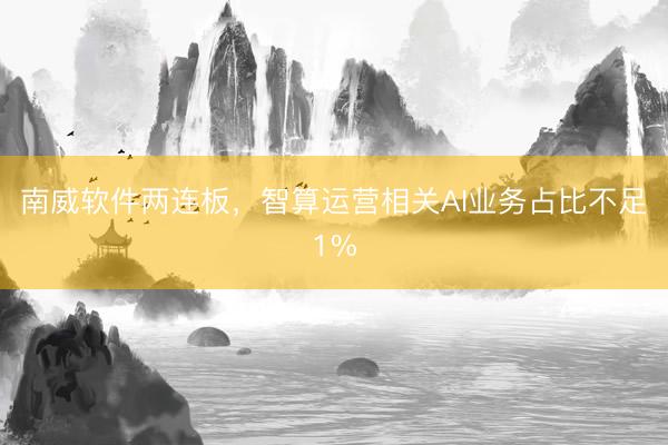 南威软件两连板，智算运营相关AI业务占比不足1%