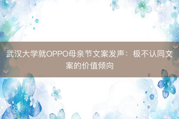 武汉大学就OPPO母亲节文案发声：极不认同文案的价值倾向