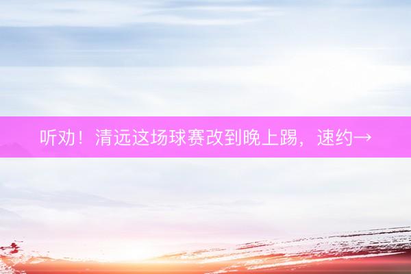 听劝！清远这场球赛改到晚上踢，速约→