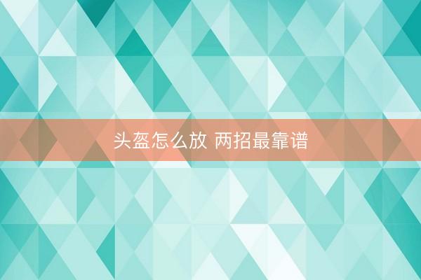 头盔怎么放 两招最靠谱