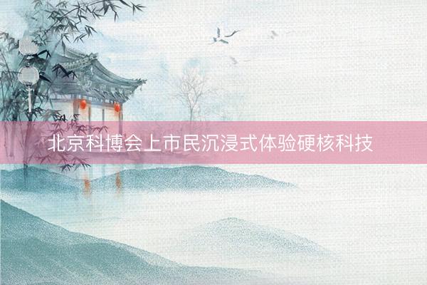 北京科博会上市民沉浸式体验硬核科技 