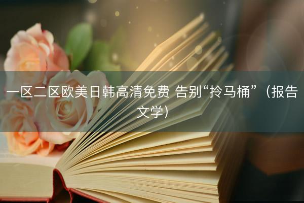 一区二区欧美日韩高清免费 告别“拎马桶”(报告文学)