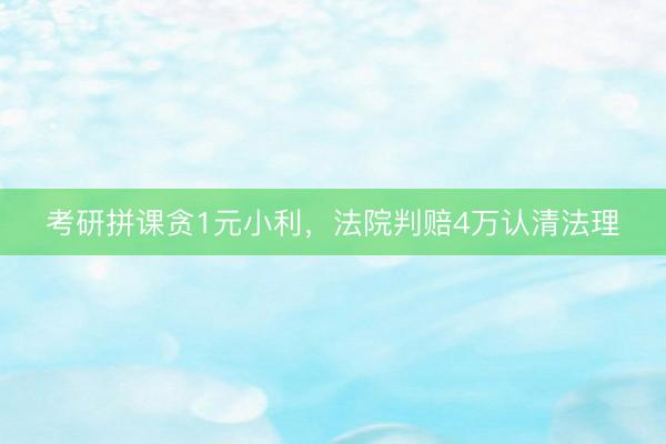 考研拼课贪1元小利，法院判赔4万认清法理