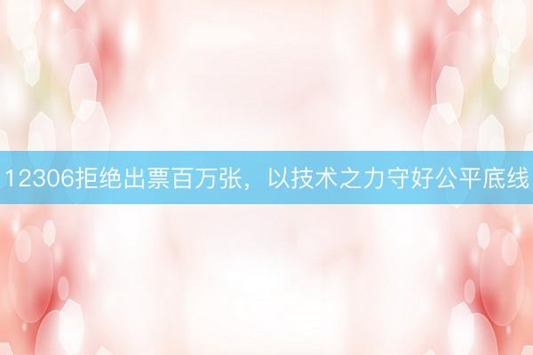 12306拒绝出票百万张,以技术之力守好公平底线