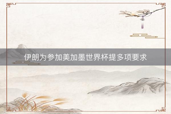 伊朗为参加美加墨世界杯提多项要求