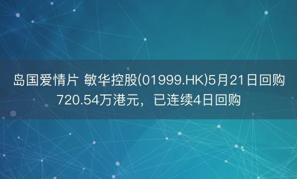 岛国爱情片 敏华控股(01999.HK)5月21日回购720.54万港元，已连续4日回购