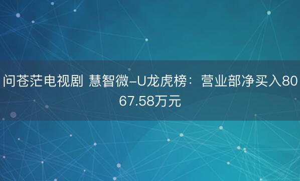 问苍茫电视剧 慧智微-U龙虎榜:营业部净买入8067.58万元