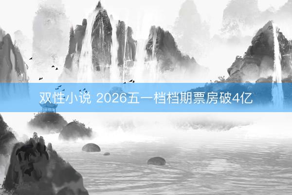 双性小说 2026五一档档期票房破4亿