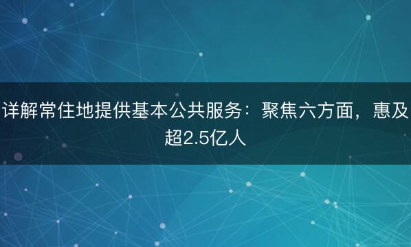 详解常住地提供基本公共服务：聚焦六方面，惠及超2.5亿人