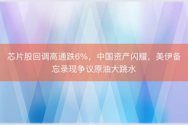 芯片股回调高通跌6%，中国资产闪耀，美伊备忘录现争议原油大跳水