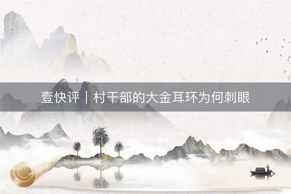 壹快评｜村干部的大金耳环为何刺眼