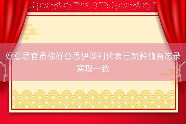 好意思官员称好意思伊谈判代表已就矜恤备忘录实现一致