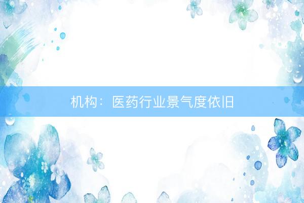 机构：医药行业景气度依旧