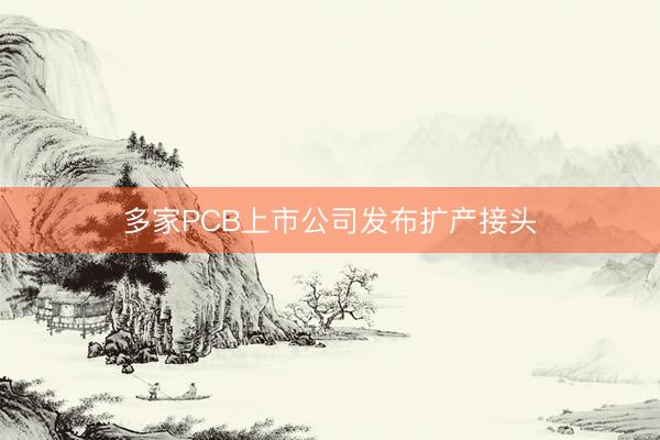 多家PCB上市公司发布扩产接头