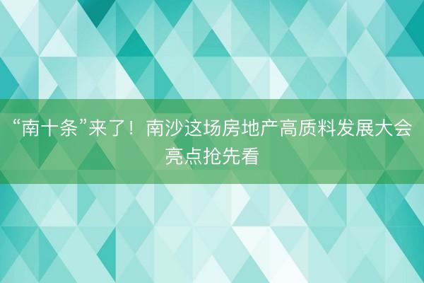 “南十条”来了！南沙这场房地产高质料发展大会亮点抢先看