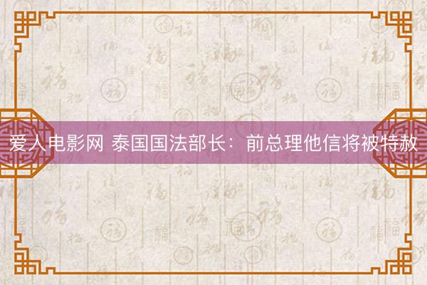 爱人电影网 泰国国法部长：前总理他信将被特赦