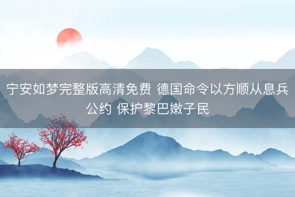 宁安如梦完整版高清免费 德国命令以方顺从息兵公约 保护黎巴嫩子民