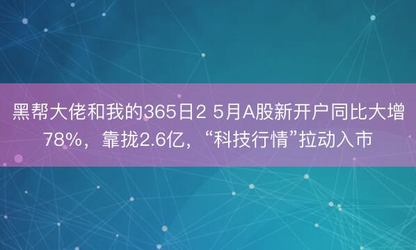 黑帮大佬和我的365日2 5月A股新开户同比大增78%，靠拢2.6亿，“科技行情”拉动入市