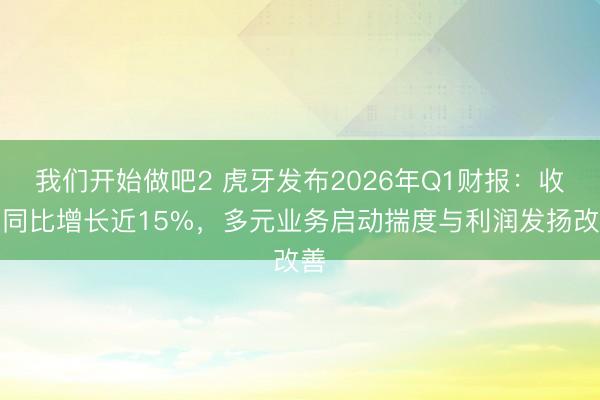 我们开始做吧2 虎牙发布2026年Q1财报：收入同比增长近15%，多元业务启动揣度与利润发扬改善