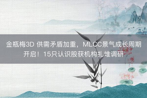 金瓶梅3D 供需矛盾加重,MLCC景气成长周期开启!15只认识股获机构扎堆调研