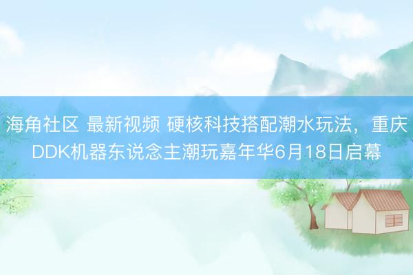 海角社区 最新视频 硬核科技搭配潮水玩法,重庆DDK机器东说念主潮玩嘉年华6月18日启幕