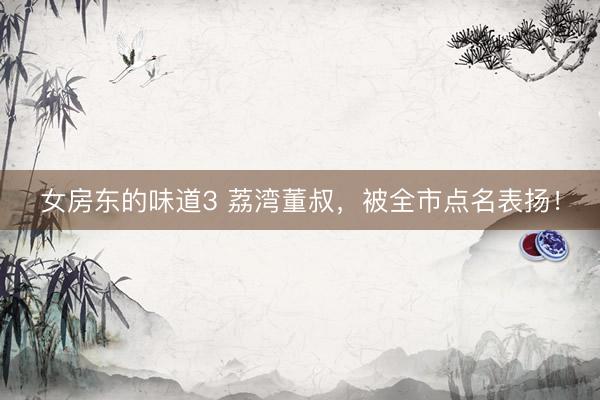 女房东的味道3 荔湾董叔，被全市点名表扬！