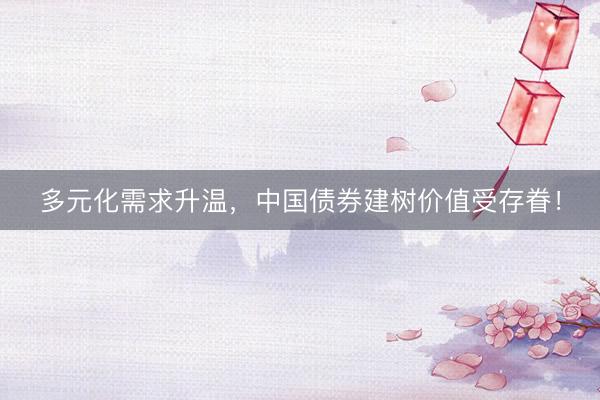 多元化需求升温，中国债券建树价值受存眷！