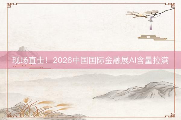 现场直击！2026中国国际金融展AI含量拉满