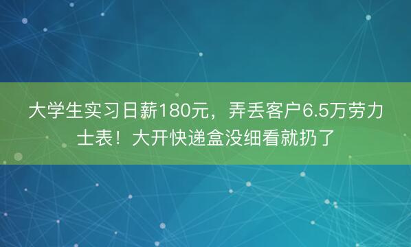 大学生实习日薪180元,弄丢客户6.5万劳力士表!大开快递盒没细看就扔了