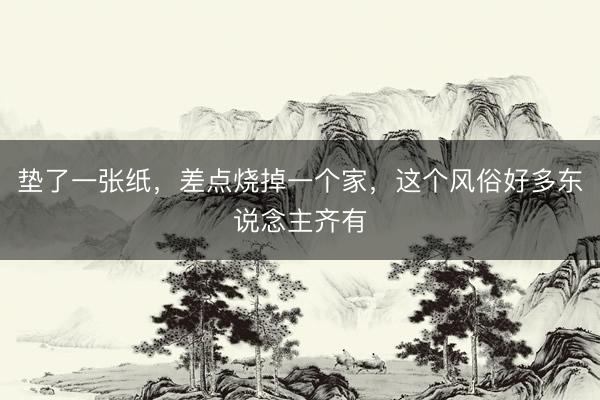 垫了一张纸，差点烧掉一个家，这个风俗好多东说念主齐有